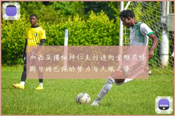 加西亚揭秘拜仁支付违约金维尼修斯与姆巴佩的努力与天赋之争