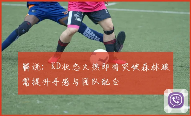 解说：KD状态火热即将突破森林狼需提升手感与团队配合