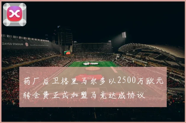 药厂后卫格里马尔多以2500万欧元转会费正式加盟马竞达成协议