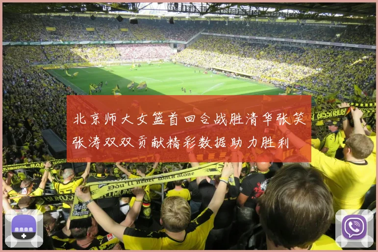北京师大女篮首回合战胜清华张笑张涛双双贡献精彩数据助力胜利