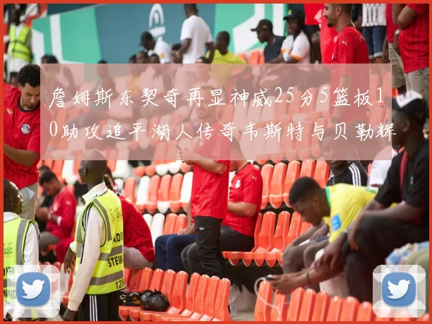 詹姆斯东契奇再显神威25分5篮板10助攻追平湖人传奇韦斯特与贝勒辉煌成就