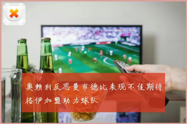 奥赖利反思曼市德比表现不佳期待格伊加盟助力球队
