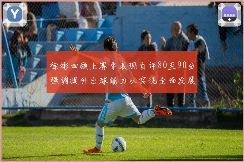徐彬回顾上赛季表现自评80至90分强调提升出球能力以实现全面发展