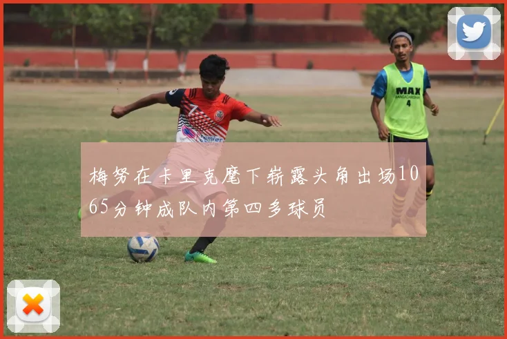 梅努在卡里克麾下崭露头角出场1065分钟成队内第四多球员