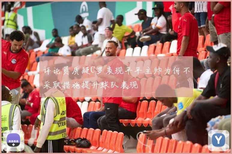 评论员质疑C罗表现平平主帅为何不采取措施提升球队表现