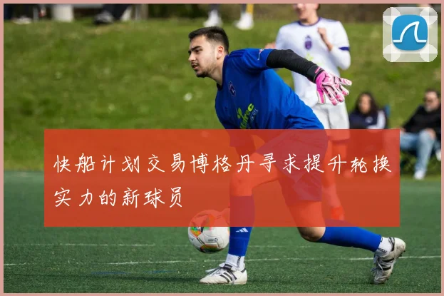 快船计划交易博格丹寻求提升轮换实力的新球员