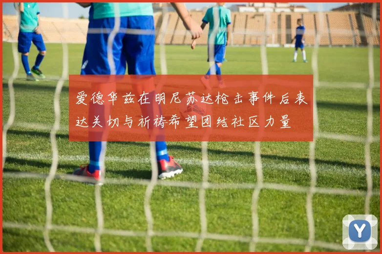 爱德华兹在明尼苏达枪击事件后表达关切与祈祷希望团结社区力量