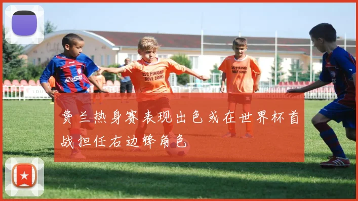 费兰热身赛表现出色或在世界杯首战担任右边锋角色