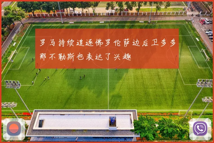 罗马持续追逐佛罗伦萨边后卫多多那不勒斯也表达了兴趣