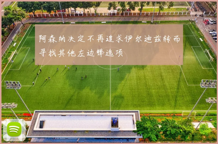 阿森纳决定不再追求伊尔迪兹转而寻找其他左边锋选项