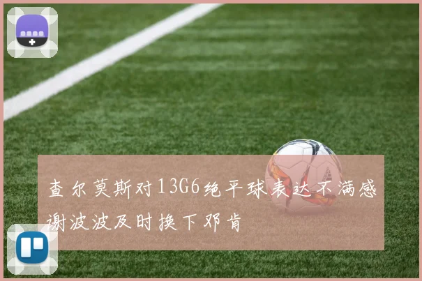 查尔莫斯对13G6绝平球表达不满感谢波波及时换下邓肯