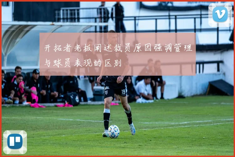 开拓者老板阐述裁员原因强调管理与球员表现的区别